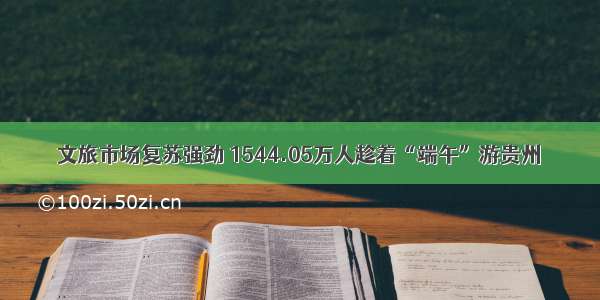 文旅市场复苏强劲 1544.05万人趁着“端午”游贵州