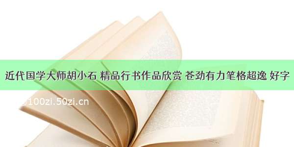 近代国学大师胡小石 精品行书作品欣赏 苍劲有力笔格超逸 好字