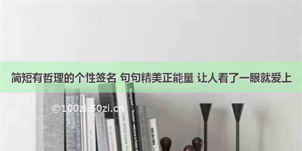 简短有哲理的个性签名 句句精美正能量 让人看了一眼就爱上