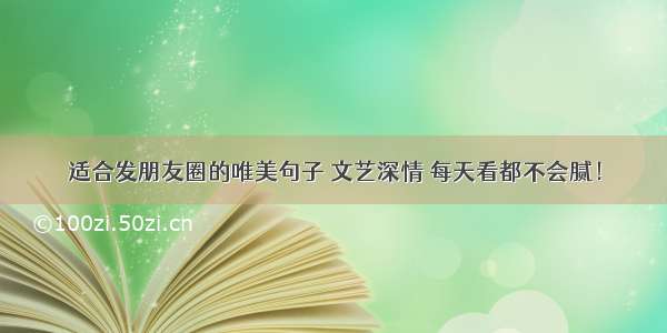 适合发朋友圈的唯美句子 文艺深情 每天看都不会腻！