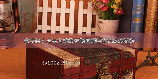 南京诗人土牛主旋律专场朗诵会在沪高校举行