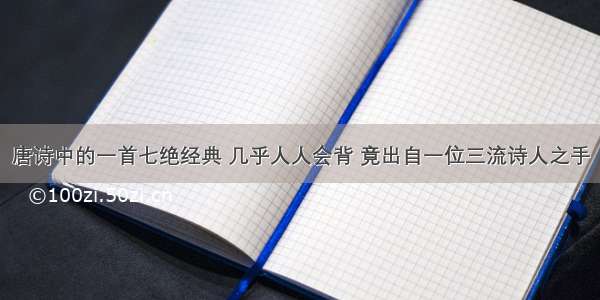 唐诗中的一首七绝经典 几乎人人会背 竟出自一位三流诗人之手