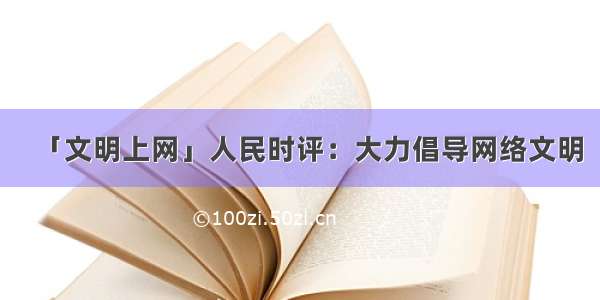 「文明上网」人民时评：大力倡导网络文明