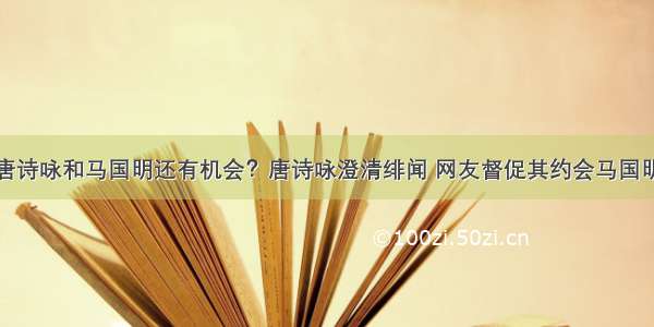 唐诗咏和马国明还有机会？唐诗咏澄清绯闻 网友督促其约会马国明