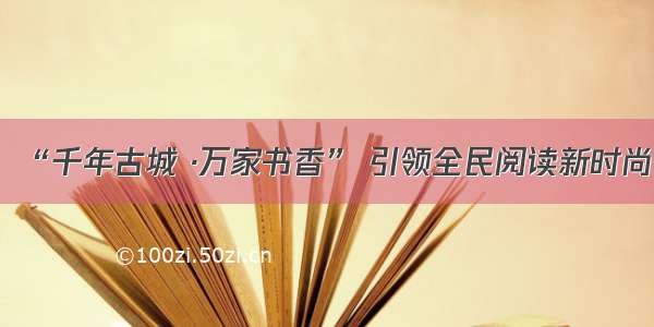 “千年古城 ·万家书香” 引领全民阅读新时尚