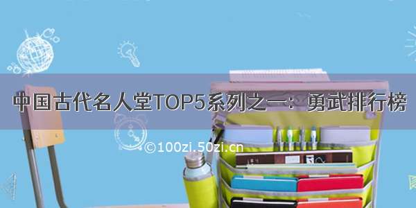 中国古代名人堂TOP5系列之一：勇武排行榜