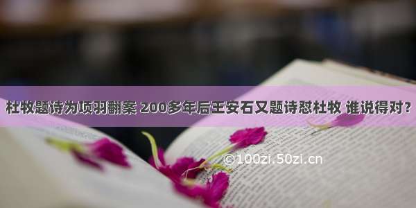 杜牧题诗为项羽翻案 200多年后王安石又题诗怼杜牧 谁说得对？