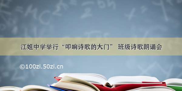 江姐中学举行“叩响诗歌的大门” 班级诗歌朗诵会