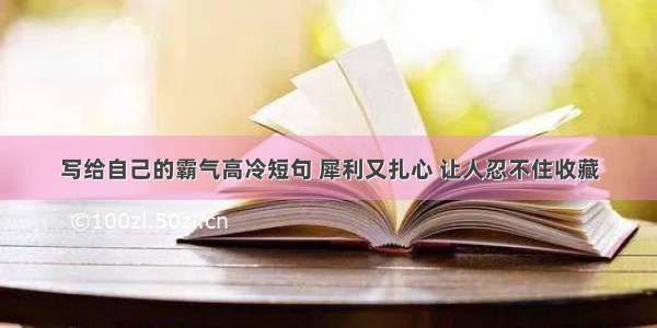 写给自己的霸气高冷短句 犀利又扎心 让人忍不住收藏