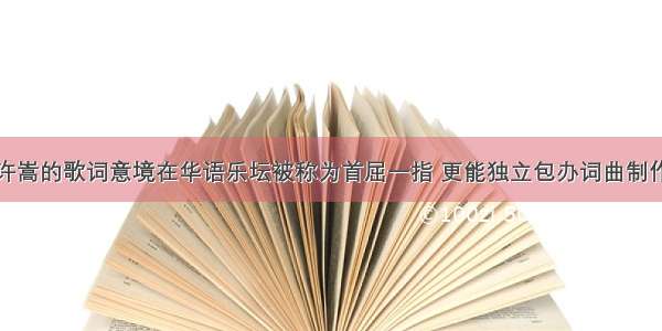 许嵩的歌词意境在华语乐坛被称为首屈一指 更能独立包办词曲制作