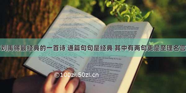 刘禹锡最经典的一首诗 通篇句句是经典 其中有两句更是至理名言