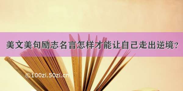 美文美句励志名言怎样才能让自己走出逆境？