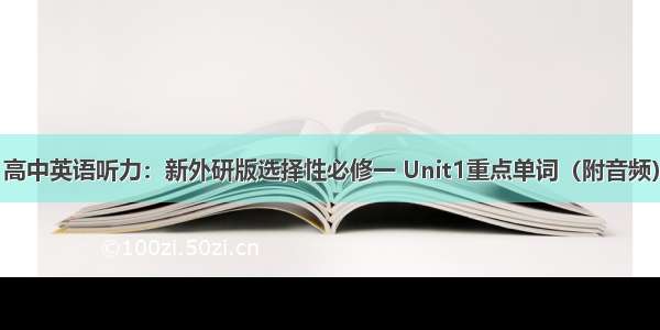 高中英语听力：新外研版选择性必修一 Unit1重点单词（附音频）