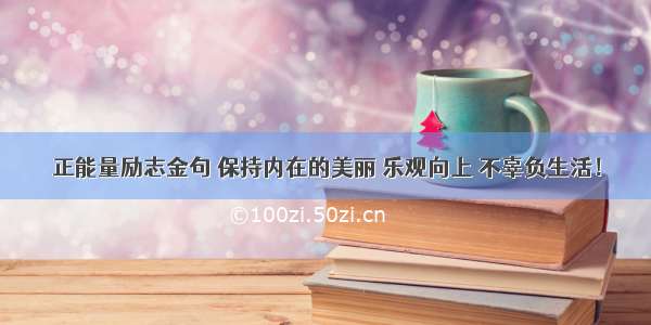 正能量励志金句 保持内在的美丽 乐观向上 不辜负生活！