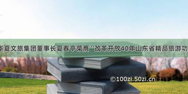 点赞！华夏文旅集团董事长夏春亭荣膺“改革开放40年山东省精品旅游功勋人物”