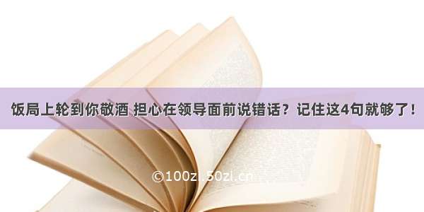 饭局上轮到你敬酒 担心在领导面前说错话？记住这4句就够了！