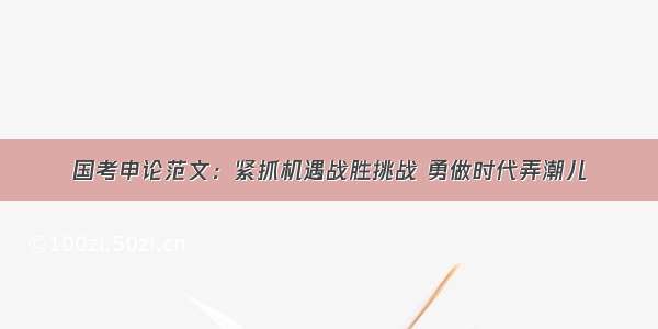 国考申论范文：紧抓机遇战胜挑战 勇做时代弄潮儿