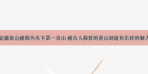 安徽黄山被称为天下第一奇山 被古人称赞的黄山到底有怎样的魅力