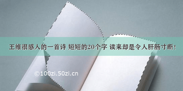 王维很感人的一首诗 短短的20个字 读来却是令人肝肠寸断！