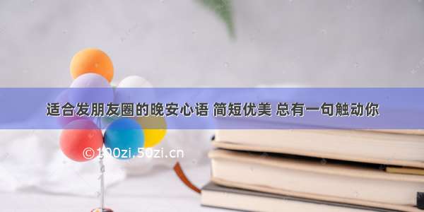 适合发朋友圈的晚安心语 简短优美 总有一句触动你