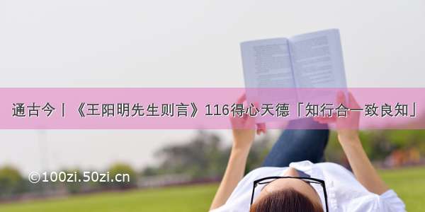 通古今丨《王阳明先生则言》116得心天德「知行合一致良知」