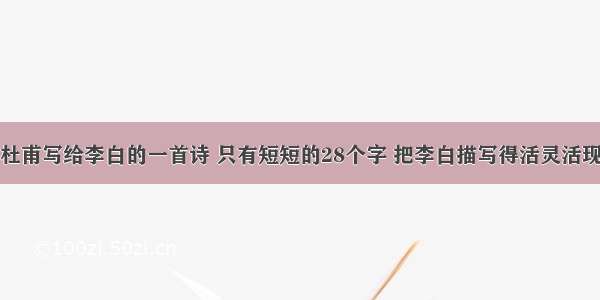 杜甫写给李白的一首诗 只有短短的28个字 把李白描写得活灵活现