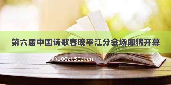 第六届中国诗歌春晚平江分会场即将开幕