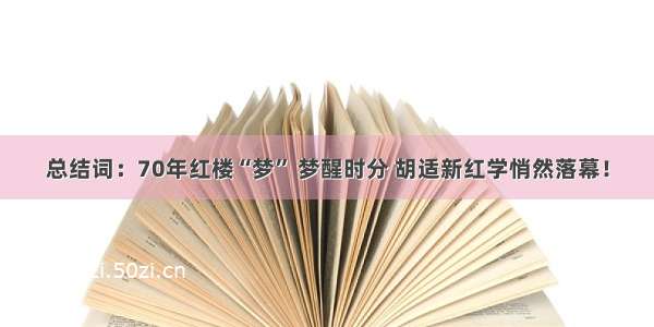 总结词：70年红楼“梦” 梦醒时分 胡适新红学悄然落幕！