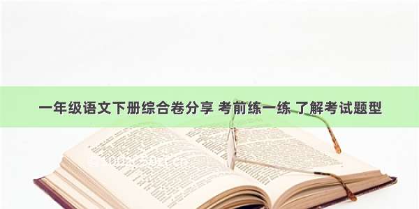 一年级语文下册综合卷分享 考前练一练 了解考试题型