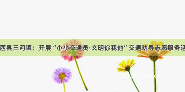 肥西县三河镇：开展“小小交通员·文明你我他”交通劝导志愿服务活动