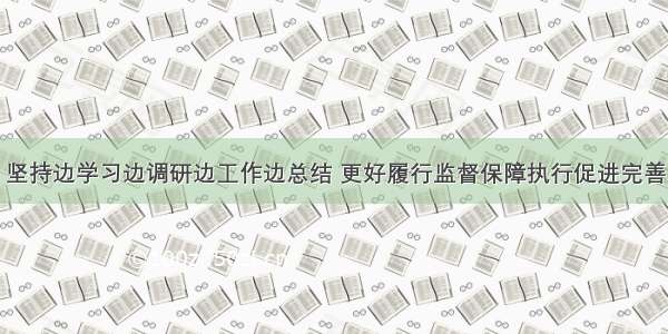 赵乐际：坚持边学习边调研边工作边总结 更好履行监督保障执行促进完善发展职责