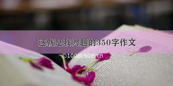 这就是我为题的350字作文