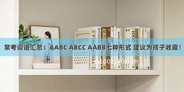 常考词语汇总：AABC ABCC AABB七种形式 建议为孩子收藏！