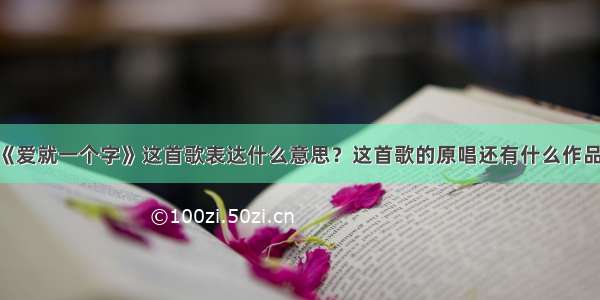 《爱就一个字》这首歌表达什么意思？这首歌的原唱还有什么作品？