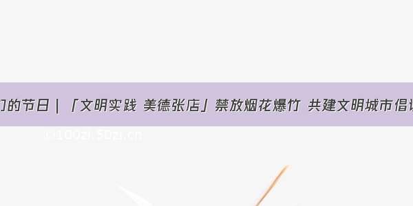 我们的节日｜「文明实践 美德张店」禁放烟花爆竹 共建文明城市倡议书