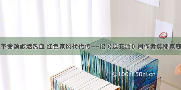 革命颂歌燃热血 红色家风代代传——记《延安颂》词作者莫耶家庭