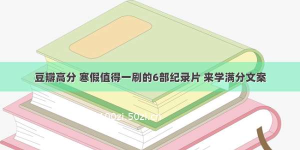 豆瓣高分 寒假值得一刷的6部纪录片 来学满分文案