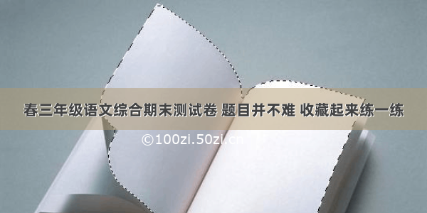 春三年级语文综合期末测试卷 题目并不难 收藏起来练一练