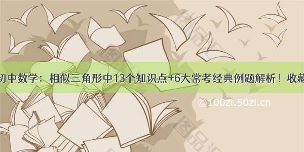 初中数学：相似三角形中13个知识点+6大常考经典例题解析！收藏