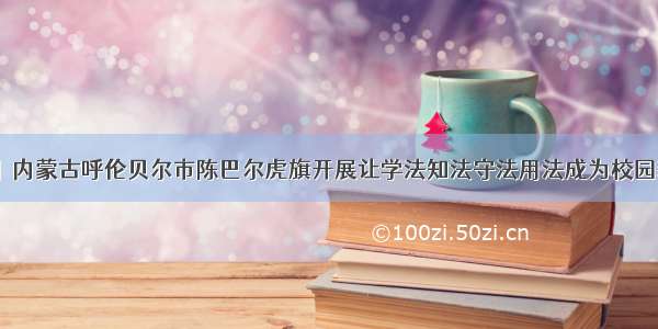 「法进校园」内蒙古呼伦贝尔市陈巴尔虎旗开展让学法知法守法用法成为校园新风尚普法进