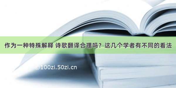 作为一种特殊解释 诗歌翻译合理吗？这几个学者有不同的看法