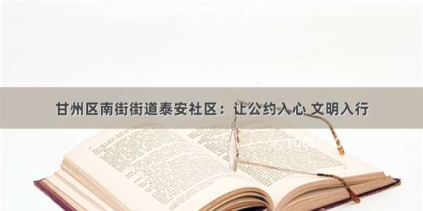 甘州区南街街道泰安社区：让公约入心 文明入行