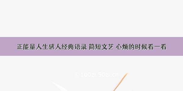 正能量人生感人经典语录 简短文艺 心烦的时候看一看