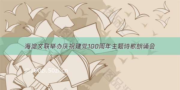 海淀文联举办庆祝建党100周年主题诗歌朗诵会