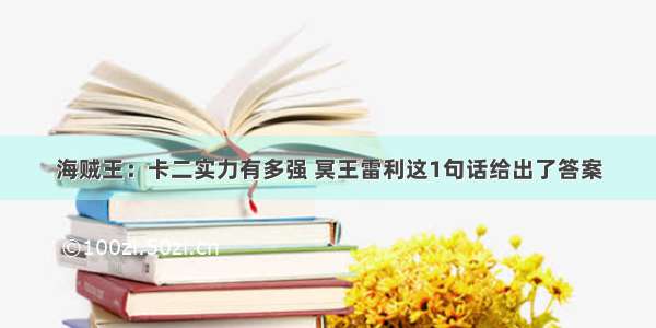 海贼王：卡二实力有多强 冥王雷利这1句话给出了答案