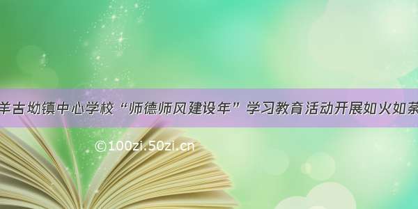 羊古坳镇中心学校“师德师风建设年”学习教育活动开展如火如荼