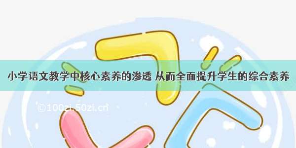 小学语文教学中核心素养的渗透 从而全面提升学生的综合素养