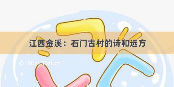 江西金溪：石门古村的诗和远方