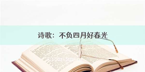 诗歌：不负四月好春光