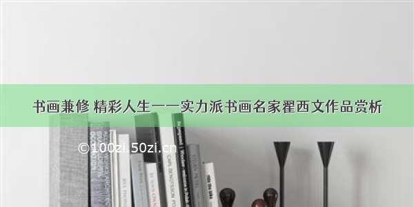 书画兼修 精彩人生一一实力派书画名家翟西文作品赏析